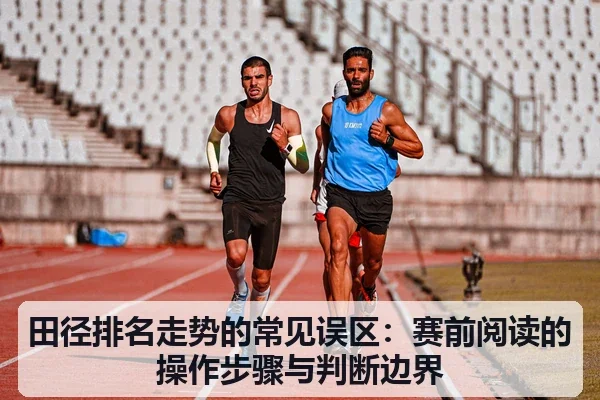 田径排名走势的常见误区:赛前阅读的操作步骤与判断边界